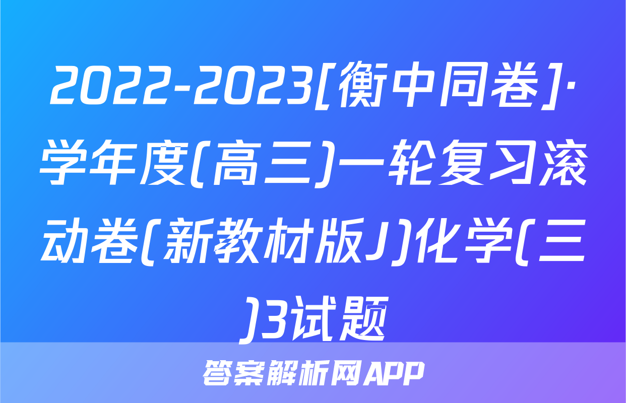 2022-2023[衡中同卷]·学年度(高三)一轮复习滚动卷(新教材版J)化学(三)3试题