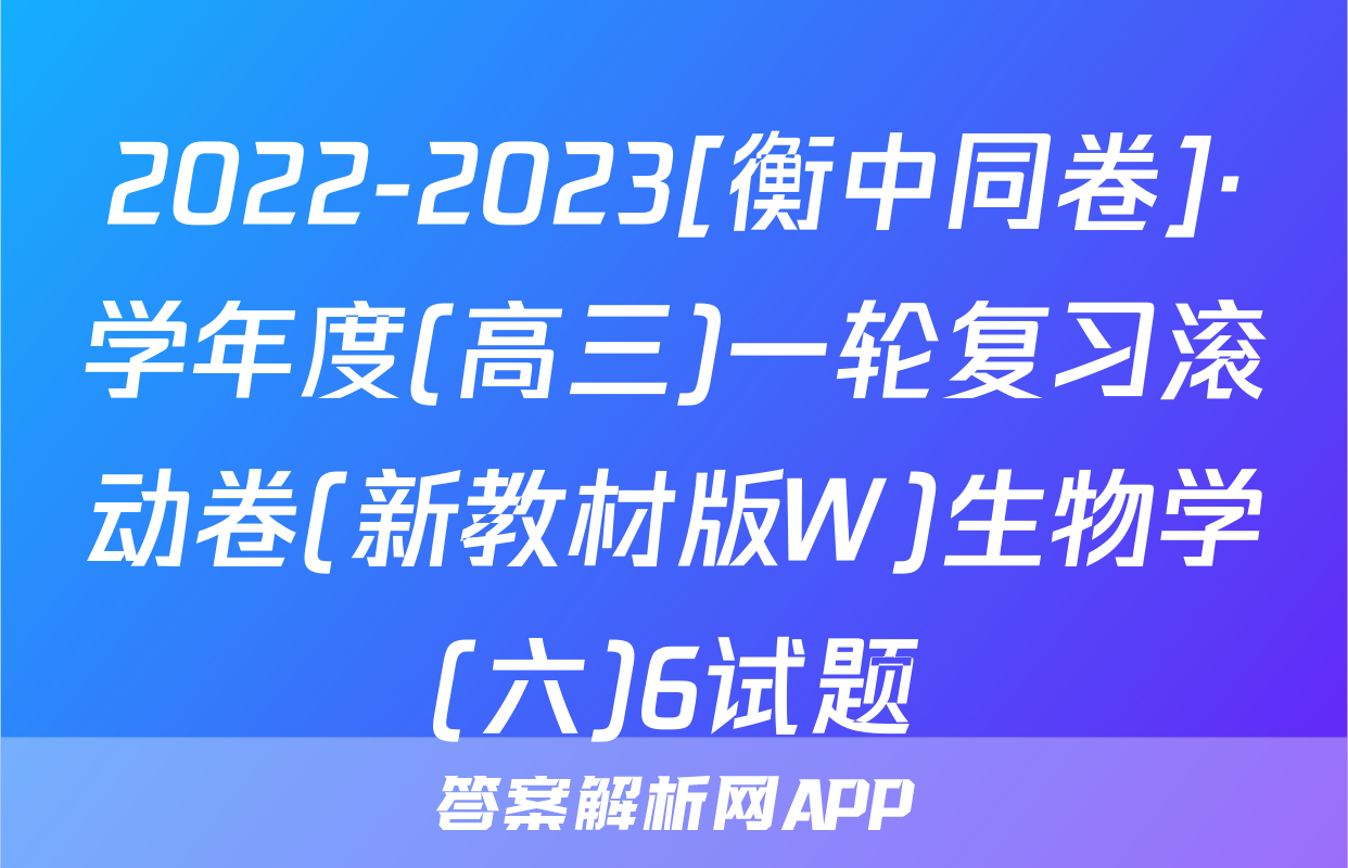 2022-2023[衡中同卷]·学年度(高三)一轮复习滚动卷(新教材版W)生物学(六)6试题