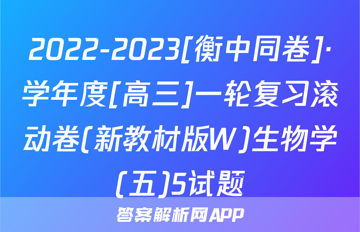 2022-2023[衡中同卷]·学年度[高三]一轮复习滚动卷(新教材版W)生物学(五)5试题