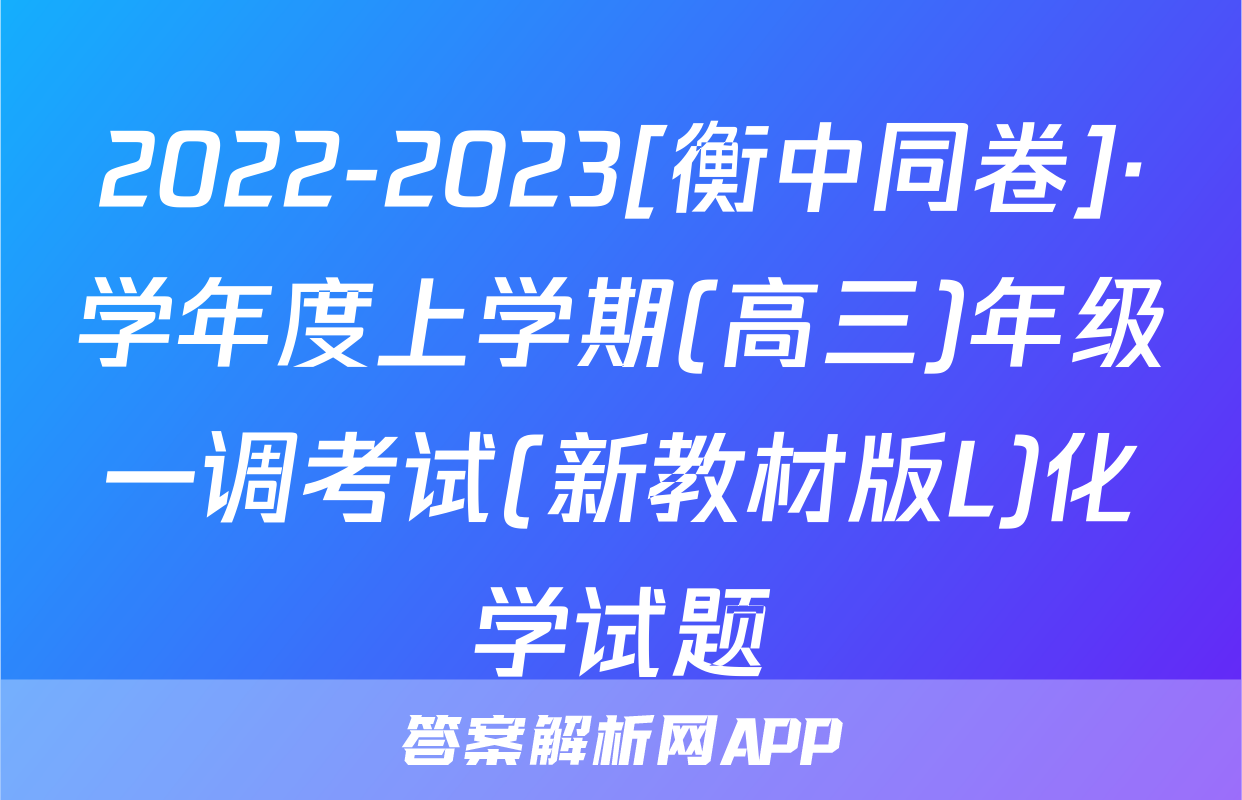 2022-2023[衡中同卷]·学年度上学期(高三)年级一调考试(新教材版L)化学试题