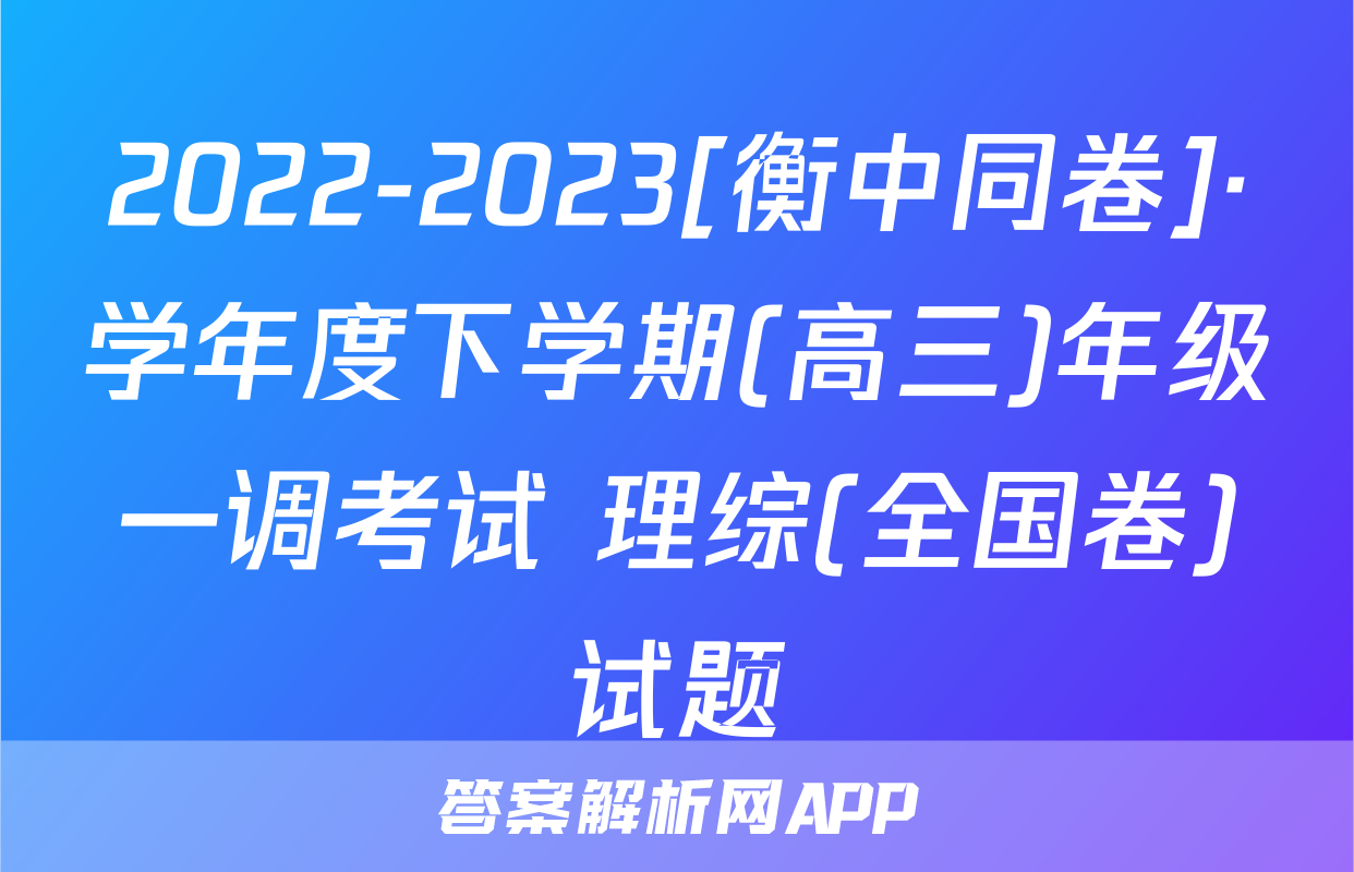 2022-2023[衡中同卷]·学年度下学期(高三)年级一调考试 理综(全国卷)试题