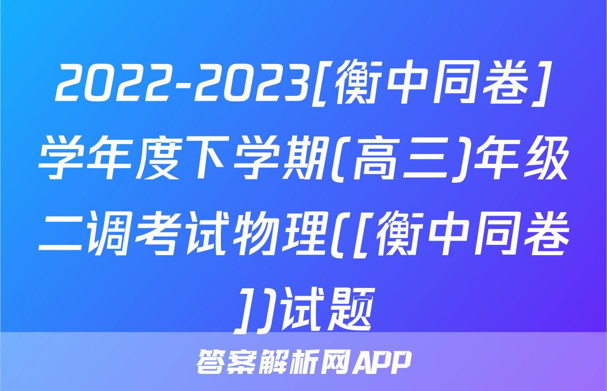 2022-2023[衡中同卷]学年度下学期(高三)年级二调考试物理([衡中同卷])试题
