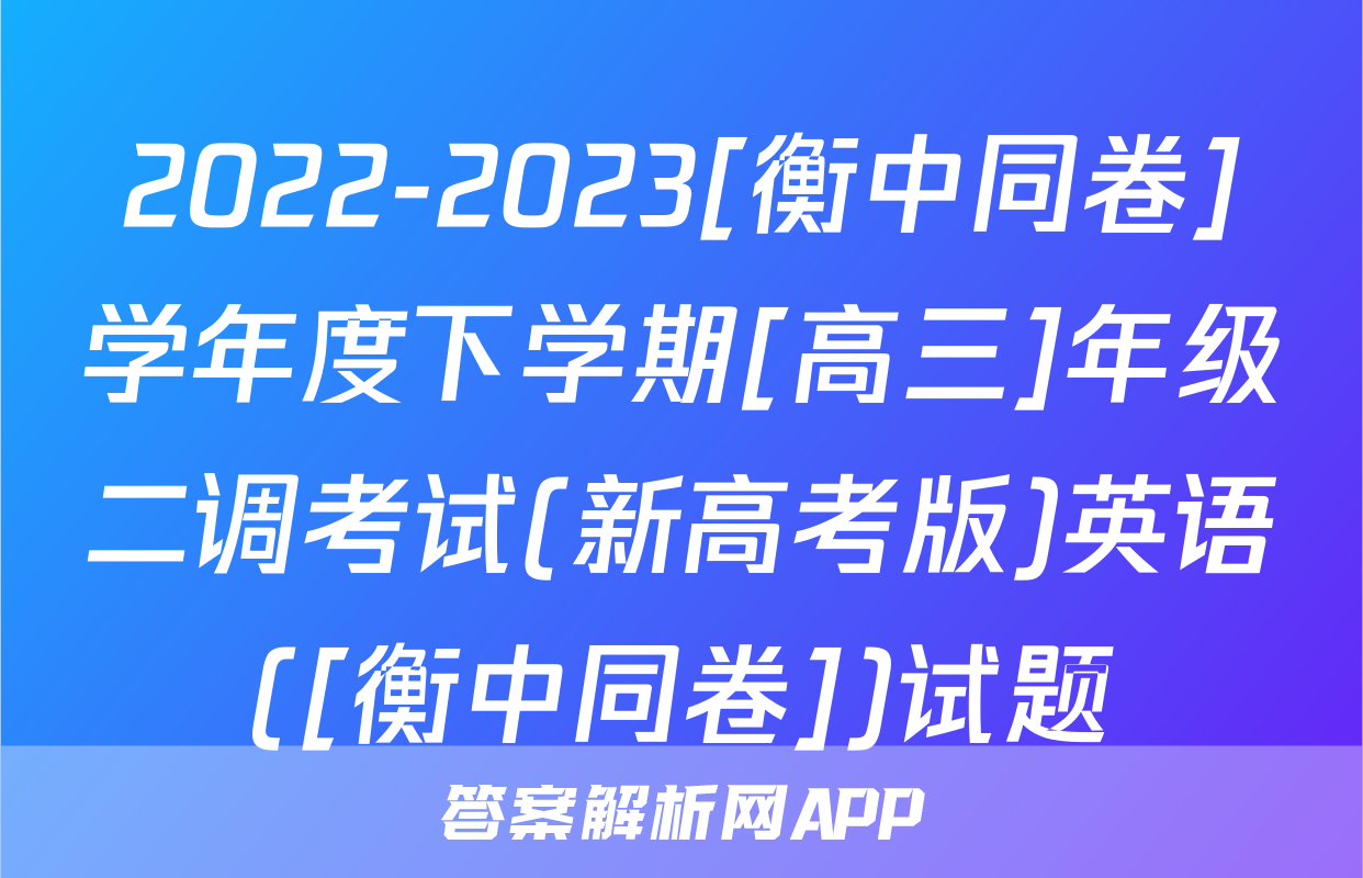 2022-2023[衡中同卷]学年度下学期[高三]年级二调考试(新高考版)英语([衡中同卷])试题