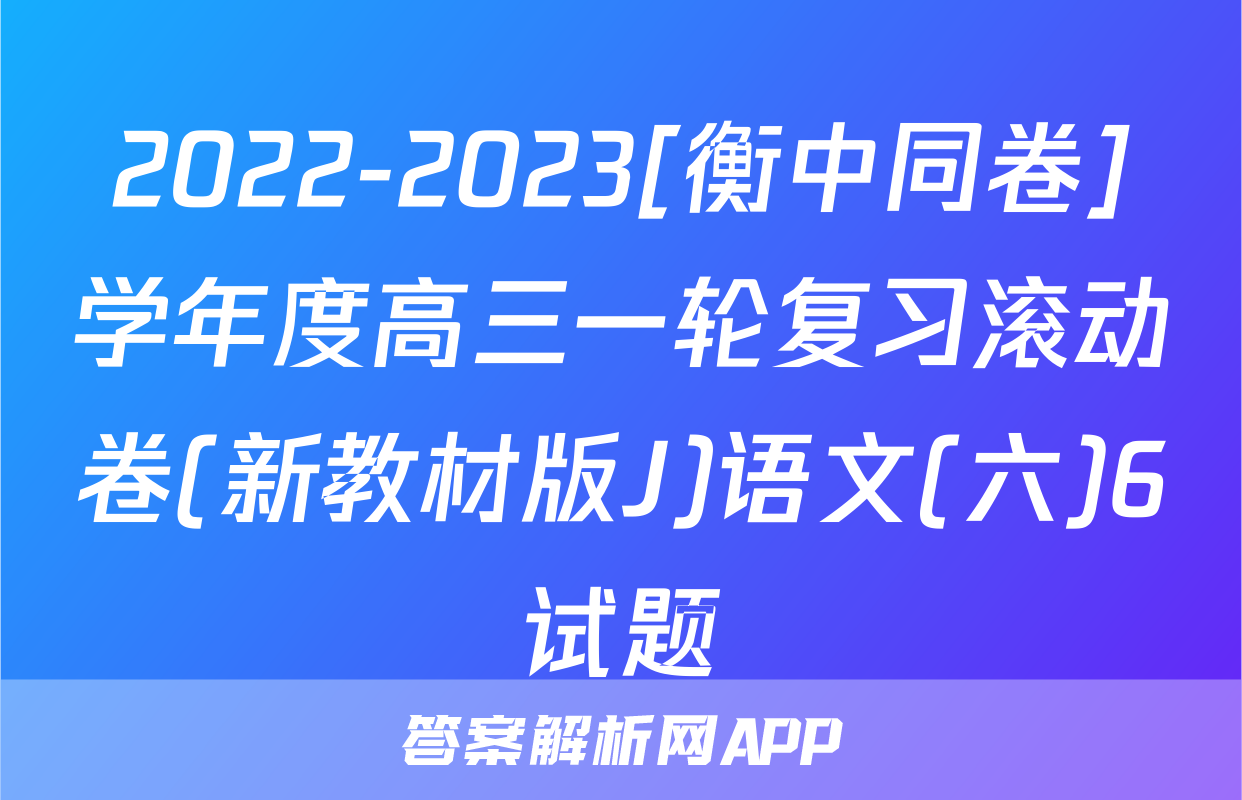 2022-2023[衡中同卷]学年度高三一轮复习滚动卷(新教材版J)语文(六)6试题