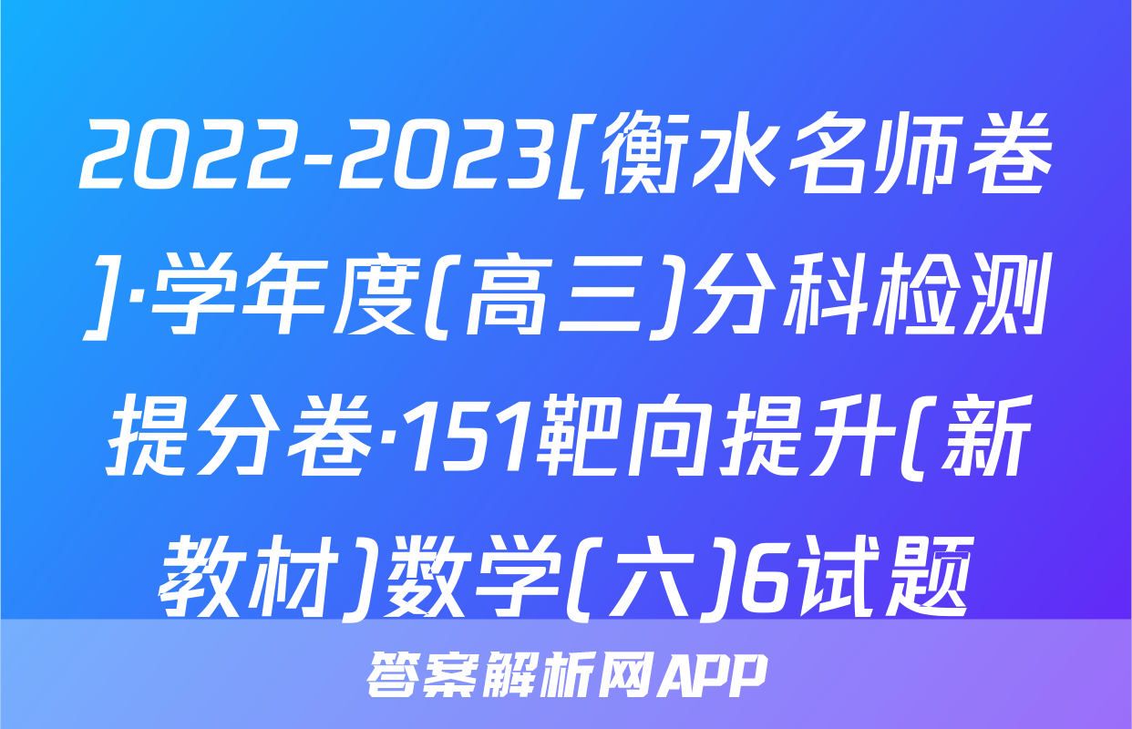 2022-2023[衡水名师卷]·学年度(高三)分科检测提分卷·151靶向提升(新教材)数学(六)6试题