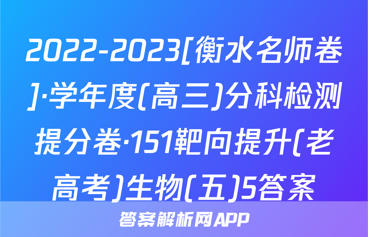 2022-2023[衡水名师卷]·学年度(高三)分科检测提分卷·151靶向提升(老高考)生物(五)5答案