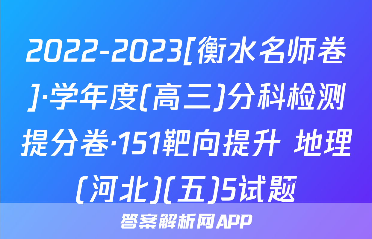 2022-2023[衡水名师卷]·学年度(高三)分科检测提分卷·151靶向提升 地理(河北)(五)5试题