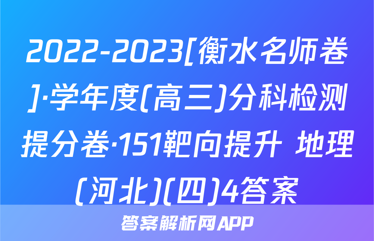 2022-2023[衡水名师卷]·学年度(高三)分科检测提分卷·151靶向提升 地理(河北)(四)4答案
