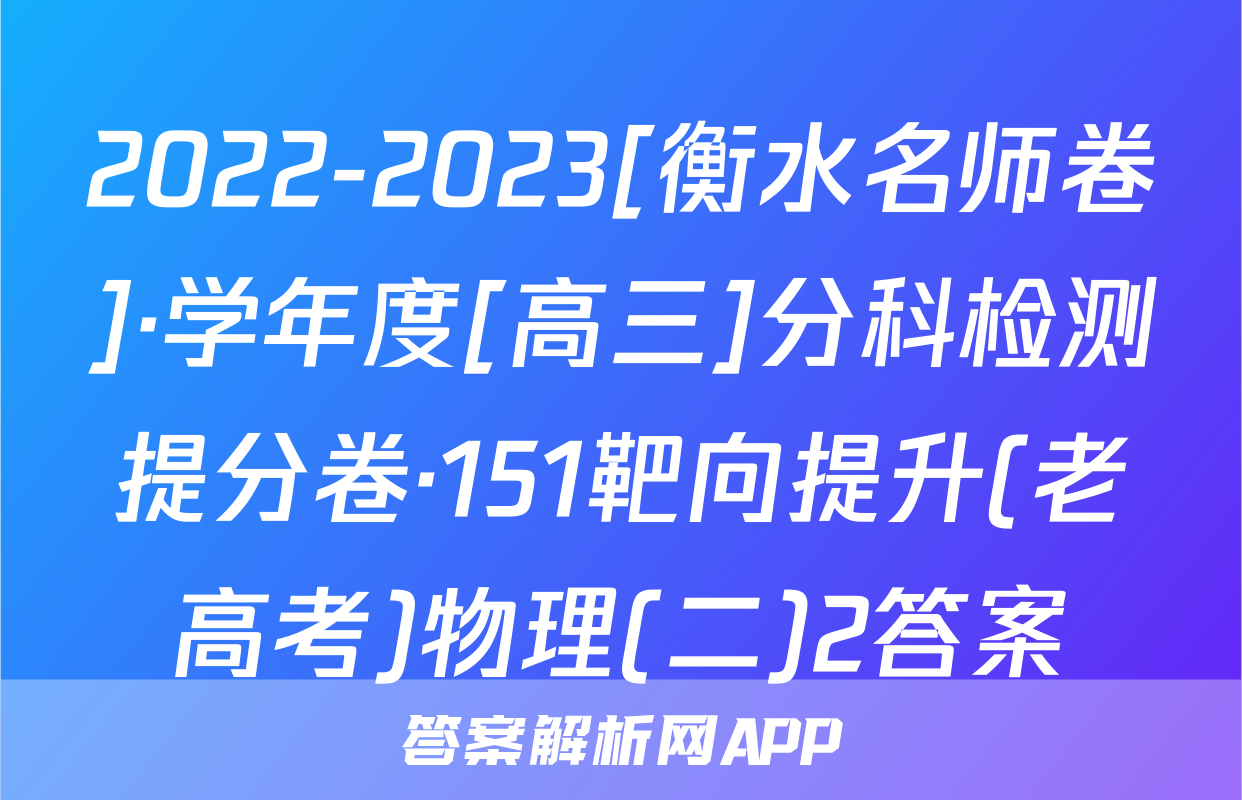 2022-2023[衡水名师卷]·学年度[高三]分科检测提分卷·151靶向提升(老高考)物理(二)2答案