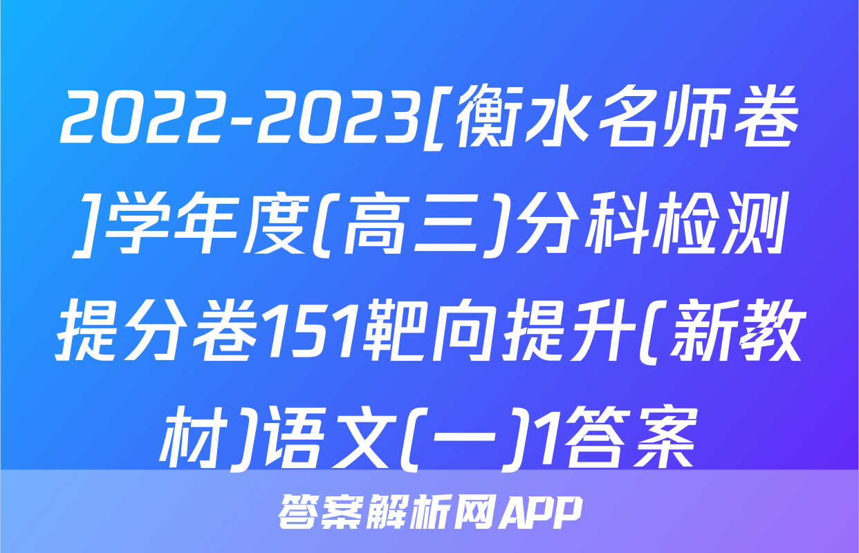 2022-2023[衡水名师卷]学年度(高三)分科检测提分卷151靶向提升(新教材)语文(一)1答案