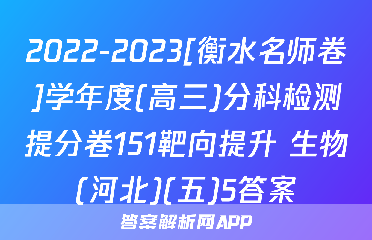 2022-2023[衡水名师卷]学年度(高三)分科检测提分卷151靶向提升 生物(河北)(五)5答案