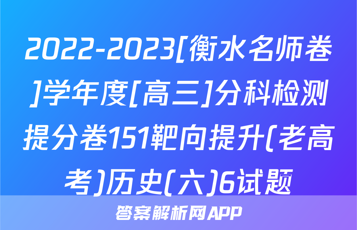 2022-2023[衡水名师卷]学年度[高三]分科检测提分卷151靶向提升(老高考)历史(六)6试题