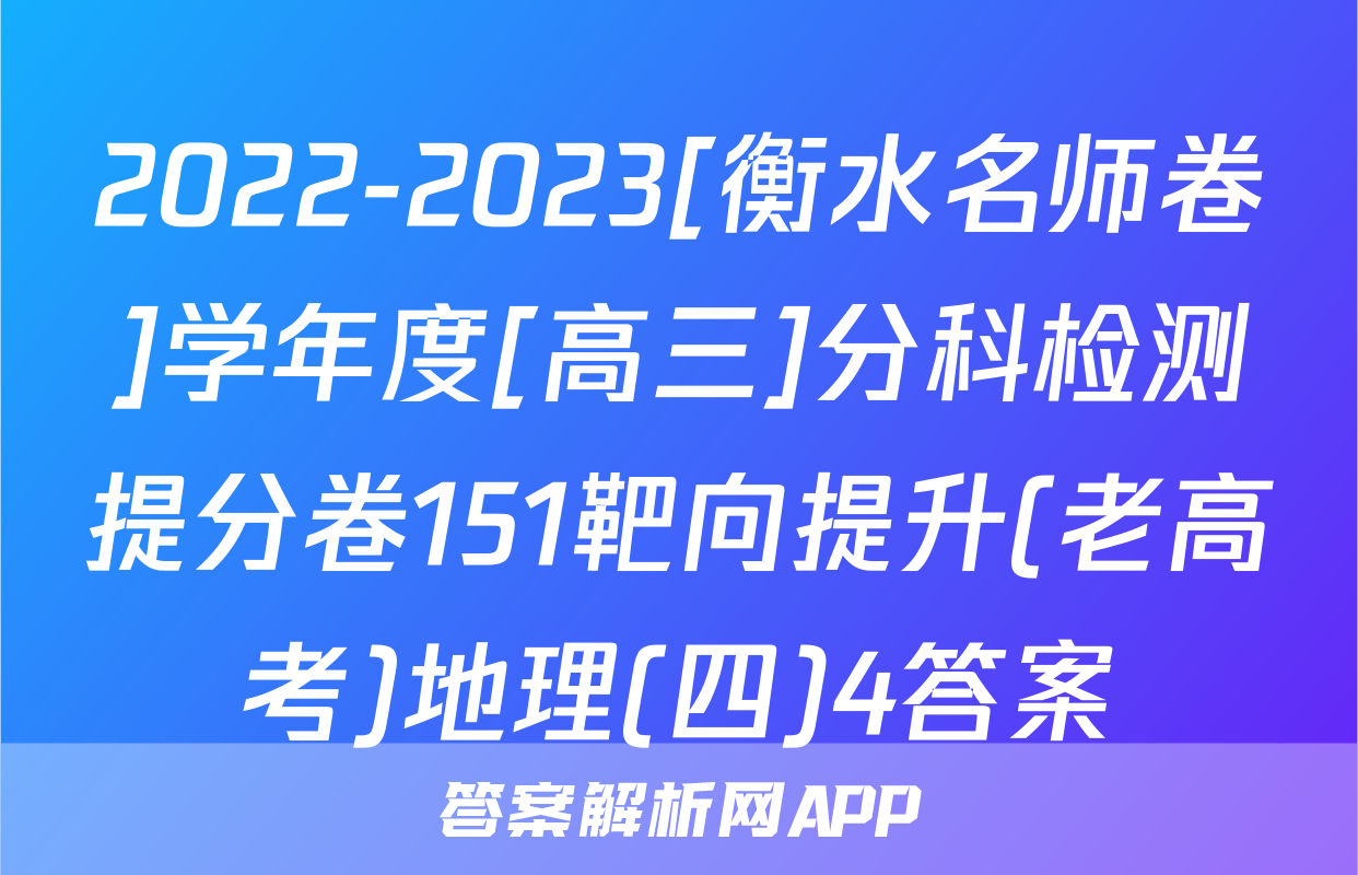 2022-2023[衡水名师卷]学年度[高三]分科检测提分卷151靶向提升(老高考)地理(四)4答案