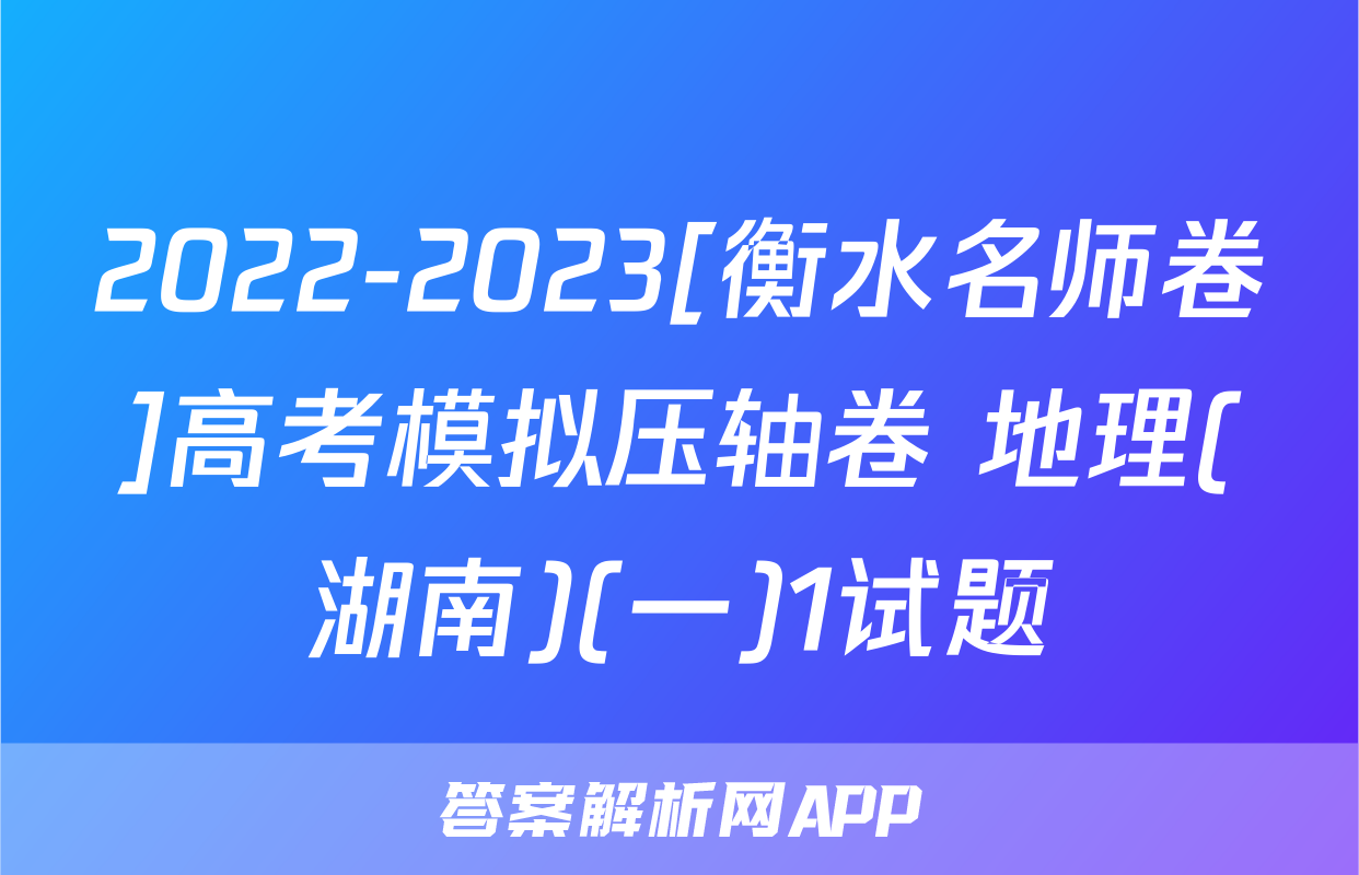 2022-2023[衡水名师卷]高考模拟压轴卷 地理(湖南)(一)1试题