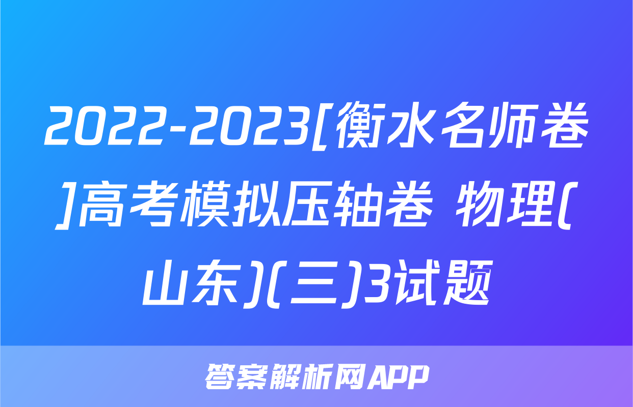 2022-2023[衡水名师卷]高考模拟压轴卷 物理(山东)(三)3试题