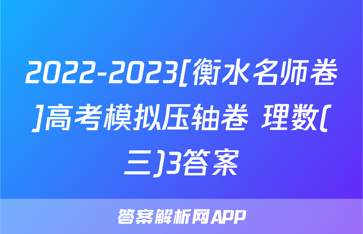 2022-2023[衡水名师卷]高考模拟压轴卷 理数(三)3答案