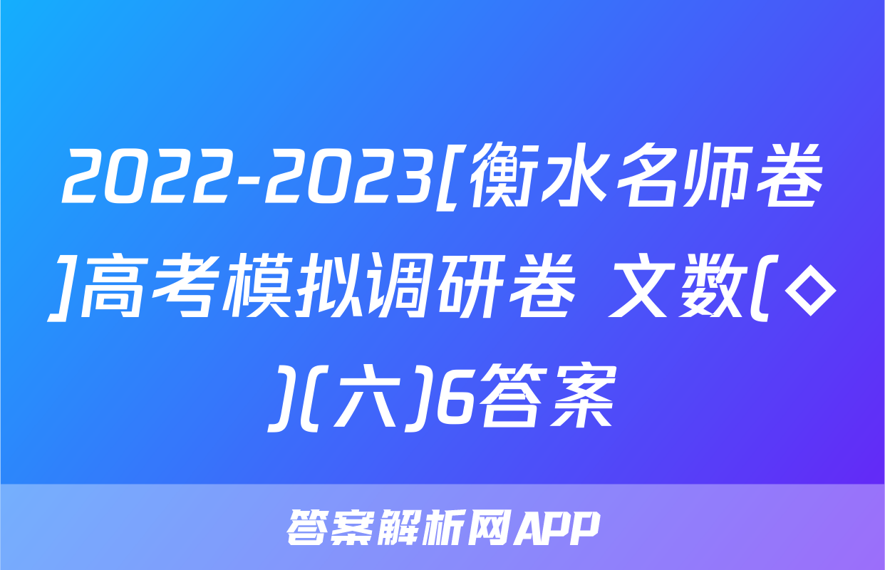 2022-2023[衡水名师卷]高考模拟调研卷 文数(◇)(六)6答案