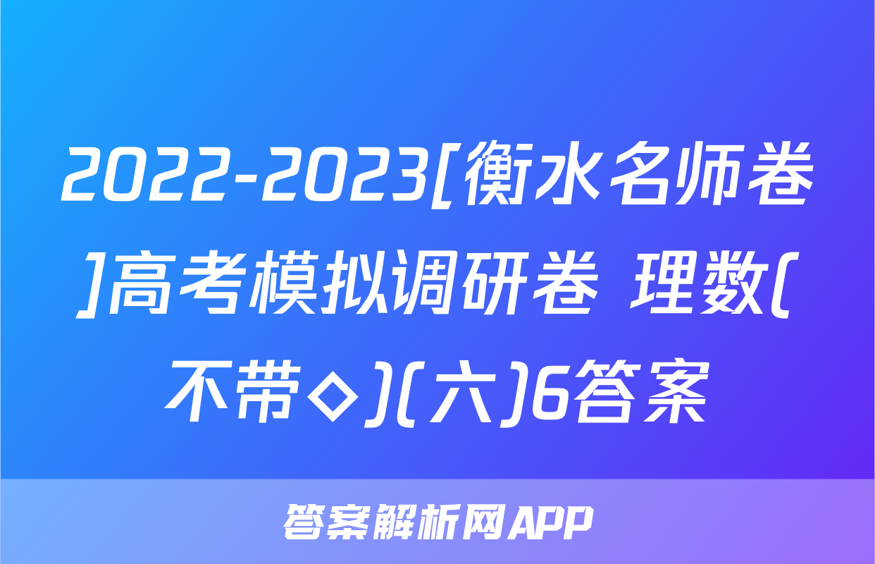 2022-2023[衡水名师卷]高考模拟调研卷 理数(不带◇)(六)6答案