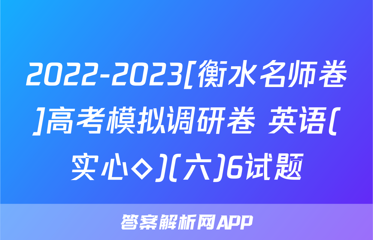 2022-2023[衡水名师卷]高考模拟调研卷 英语(实心◇)(六)6试题