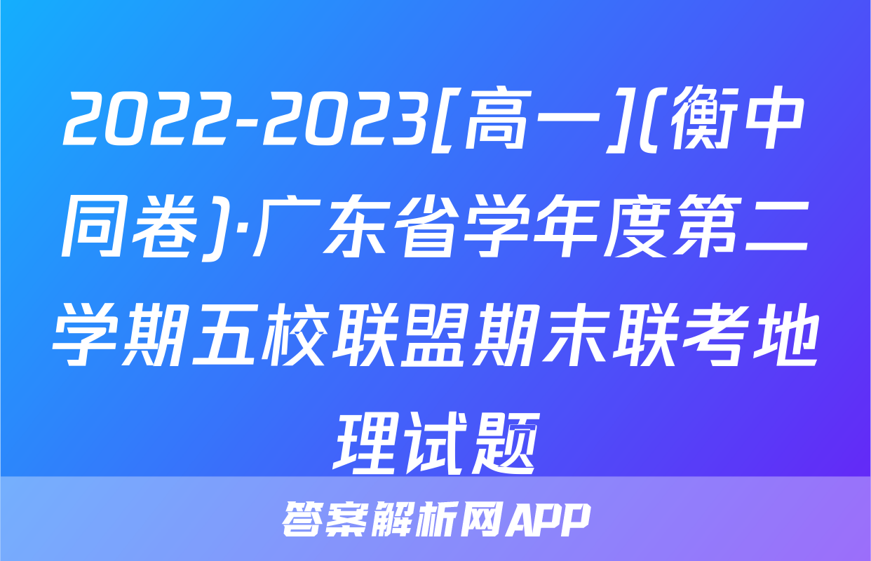 2022-2023[高一](衡中同卷)·广东省学年度第二学期五校联盟期末联考地理试题