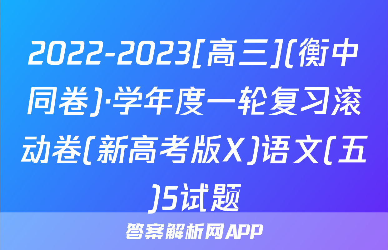 2022-2023[高三](衡中同卷)·学年度一轮复习滚动卷(新高考版X)语文(五)5试题