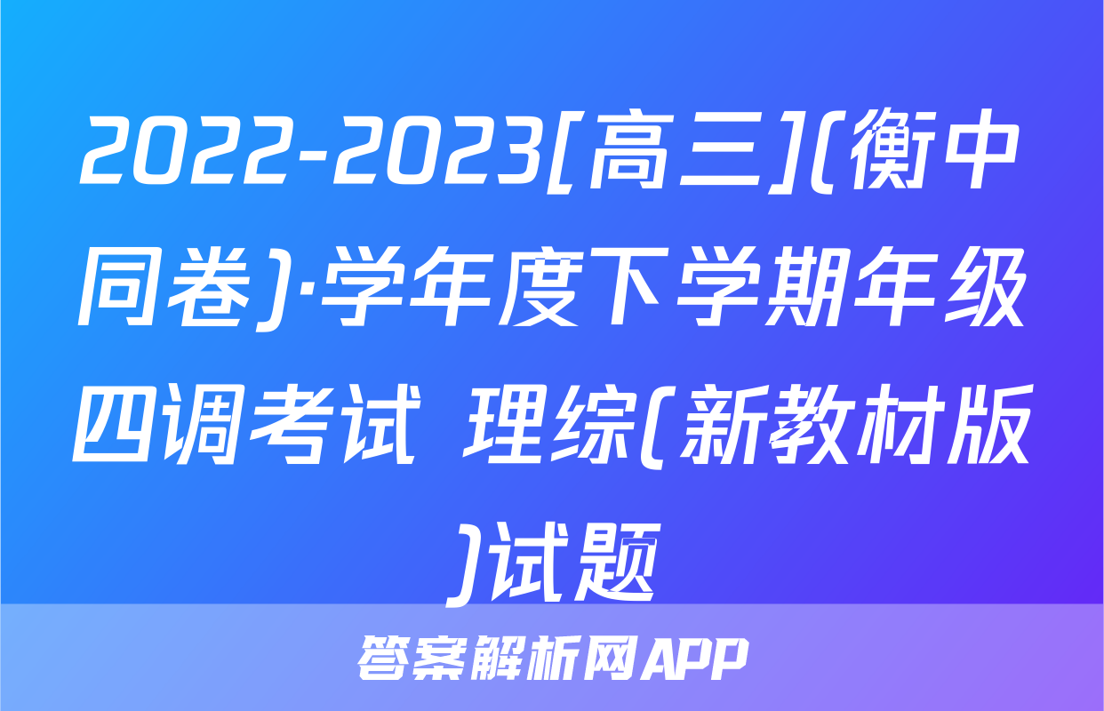 2022-2023[高三](衡中同卷)·学年度下学期年级四调考试 理综(新教材版)试题
