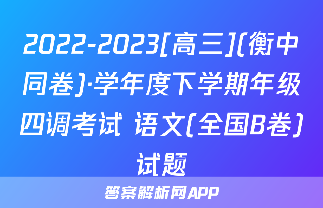 2022-2023[高三](衡中同卷)·学年度下学期年级四调考试 语文(全国B卷)试题