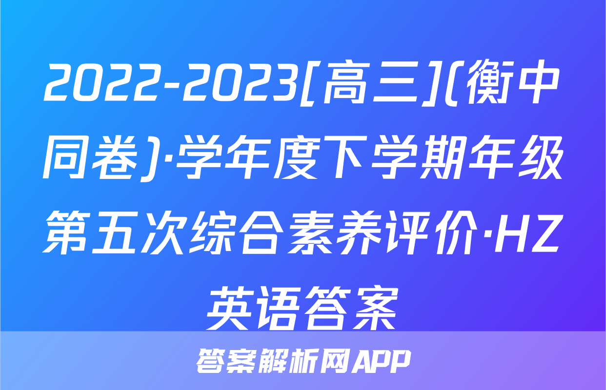 2022-2023[高三](衡中同卷)·学年度下学期年级第五次综合素养评价·HZ英语答案