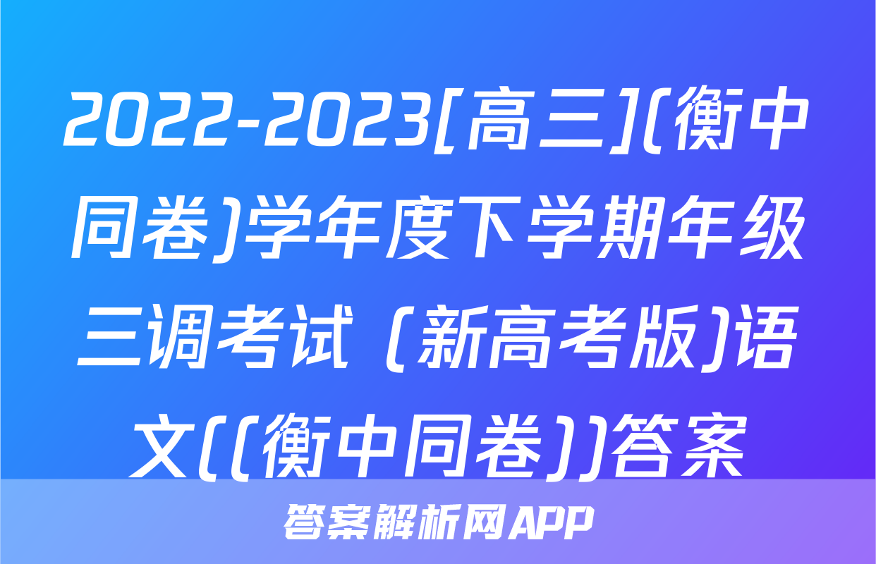 2022-2023[高三](衡中同卷)学年度下学期年级三调考试 (新高考版)语文((衡中同卷))答案