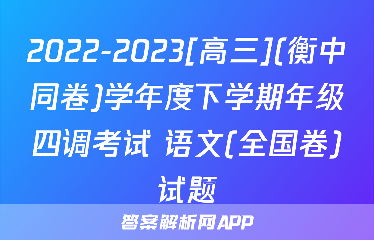 2022-2023[高三](衡中同卷)学年度下学期年级四调考试 语文(全国卷)试题