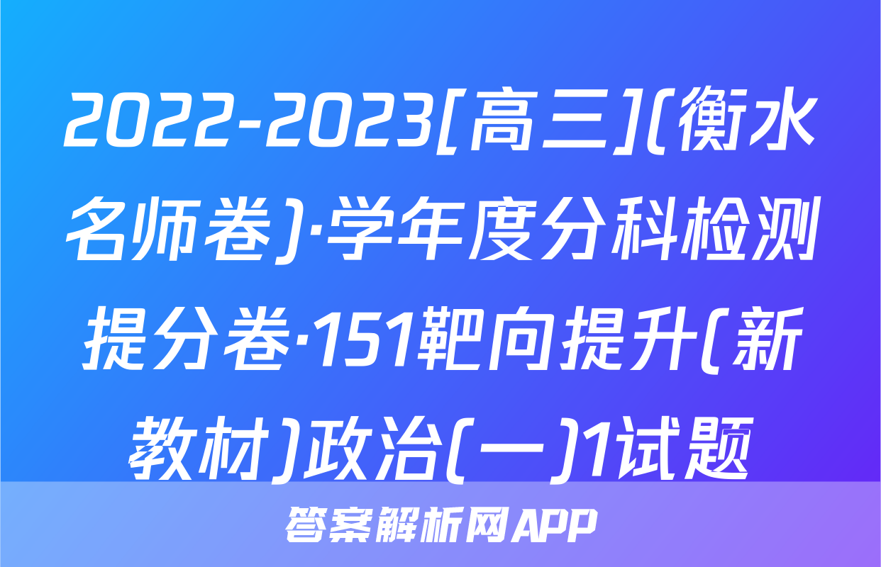 2022-2023[高三](衡水名师卷)·学年度分科检测提分卷·151靶向提升(新教材)政治(一)1试题