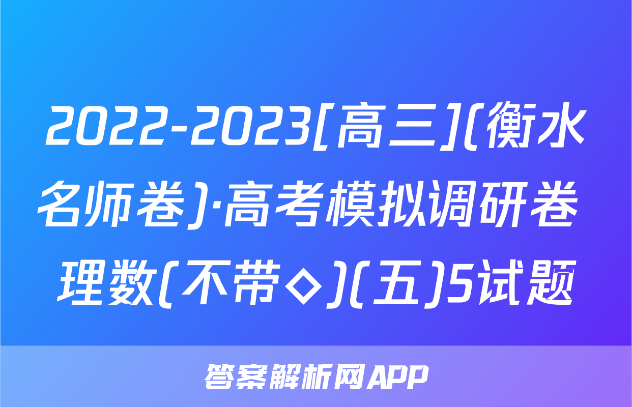 2022-2023[高三](衡水名师卷)·高考模拟调研卷 理数(不带◇)(五)5试题