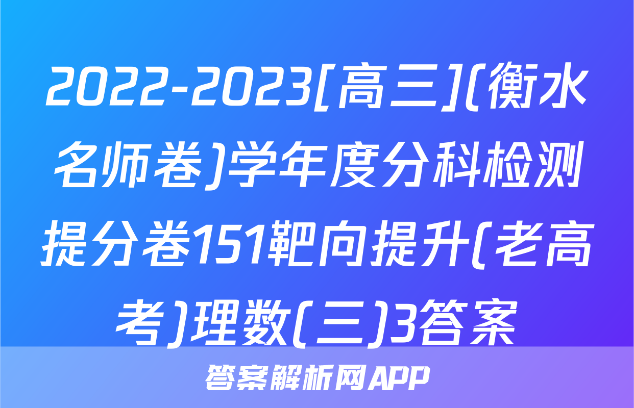2022-2023[高三](衡水名师卷)学年度分科检测提分卷151靶向提升(老高考)理数(三)3答案