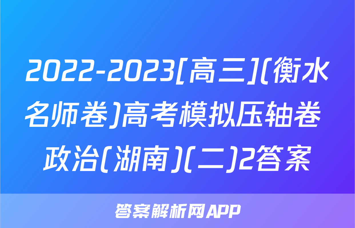 2022-2023[高三](衡水名师卷)高考模拟压轴卷 政治(湖南)(二)2答案