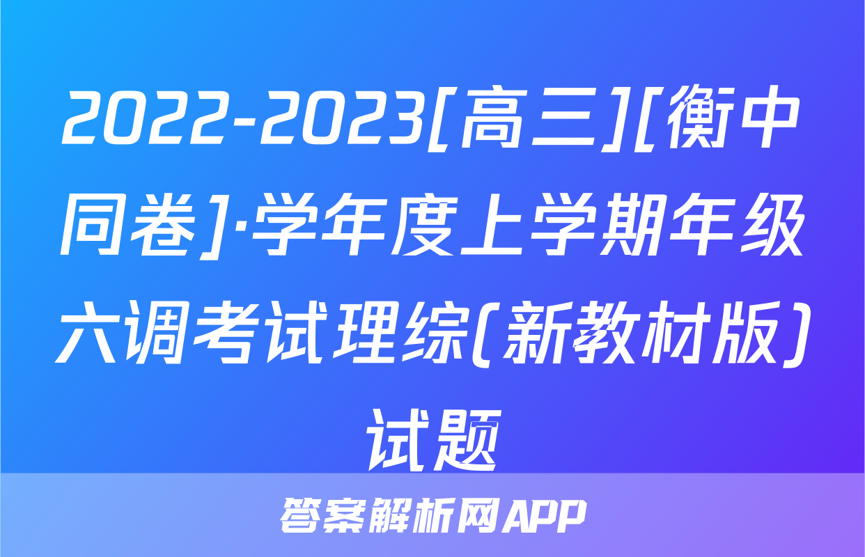 2022-2023[高三][衡中同卷]·学年度上学期年级六调考试理综(新教材版)试题