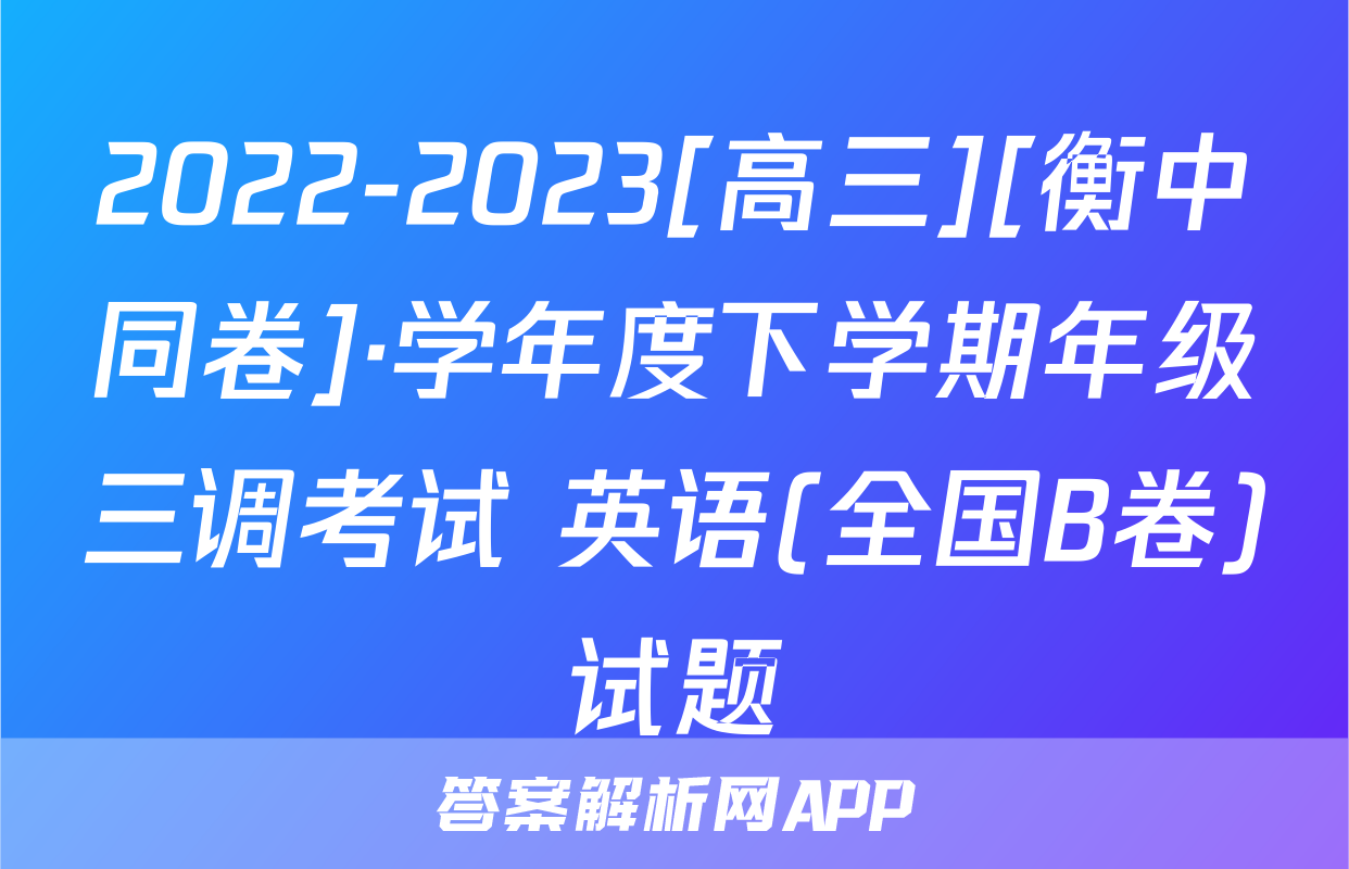2022-2023[高三][衡中同卷]·学年度下学期年级三调考试 英语(全国B卷)试题
