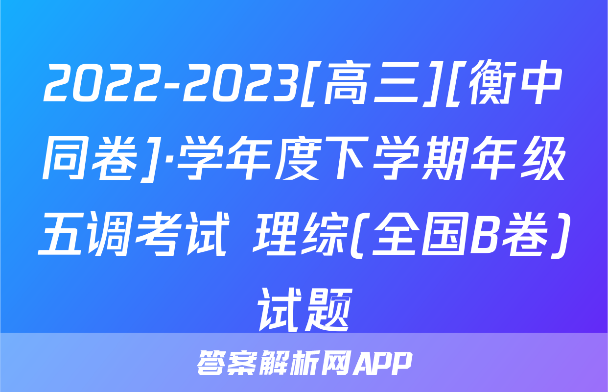 2022-2023[高三][衡中同卷]·学年度下学期年级五调考试 理综(全国B卷)试题