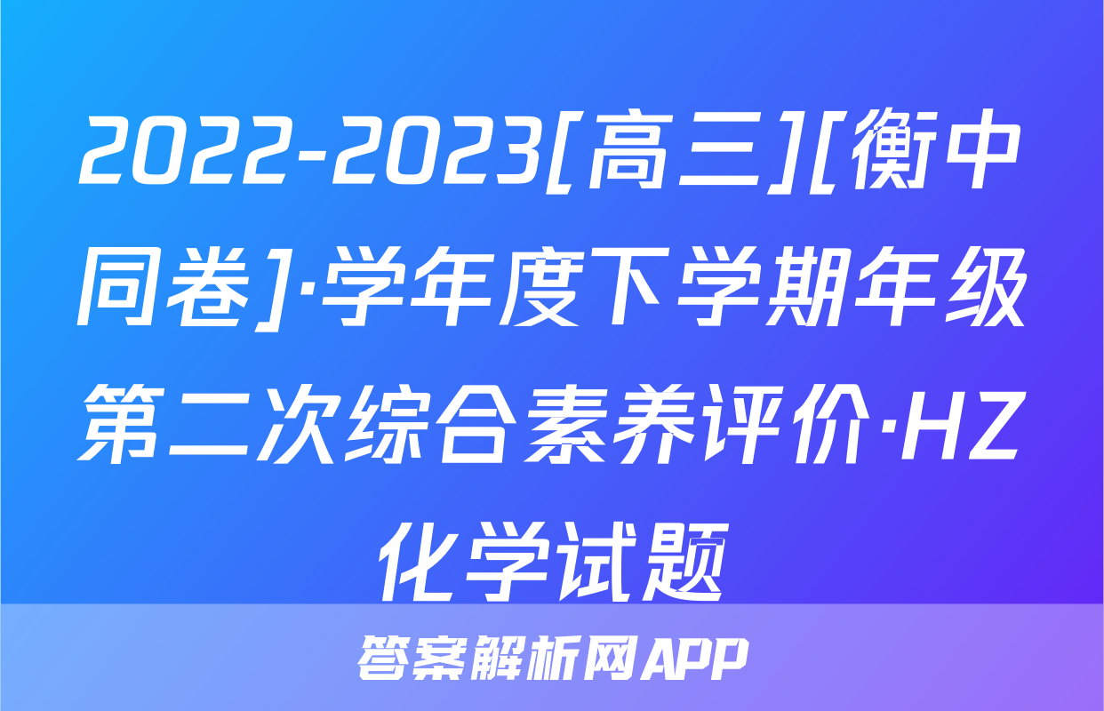 2022-2023[高三][衡中同卷]·学年度下学期年级第二次综合素养评价·HZ化学试题