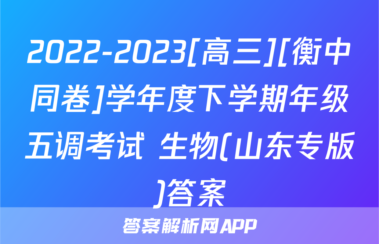 2022-2023[高三][衡中同卷]学年度下学期年级五调考试 生物(山东专版)答案