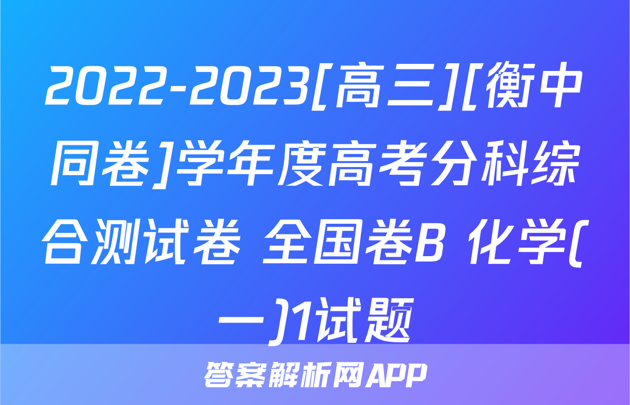 2022-2023[高三][衡中同卷]学年度高考分科综合测试卷 全国卷B 化学(一)1试题