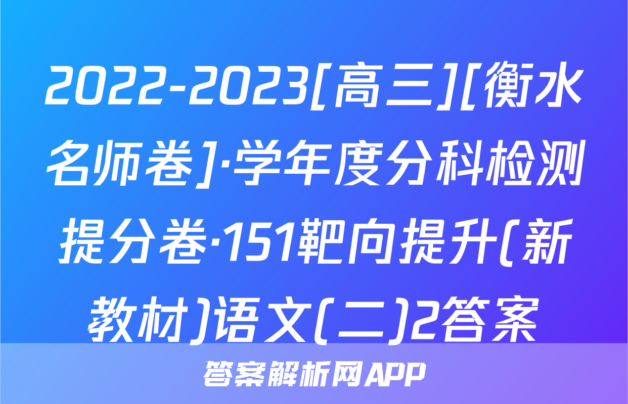 2022-2023[高三][衡水名师卷]·学年度分科检测提分卷·151靶向提升(新教材)语文(二)2答案