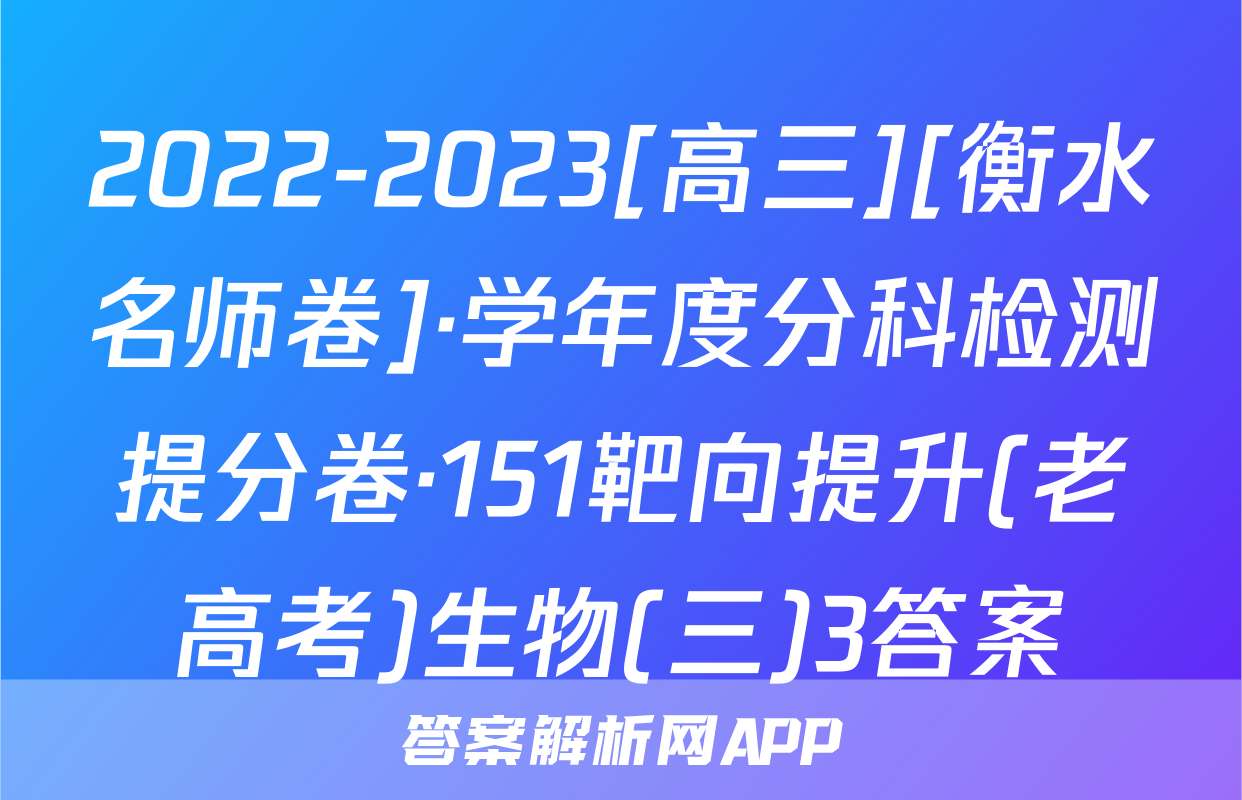 2022-2023[高三][衡水名师卷]·学年度分科检测提分卷·151靶向提升(老高考)生物(三)3答案