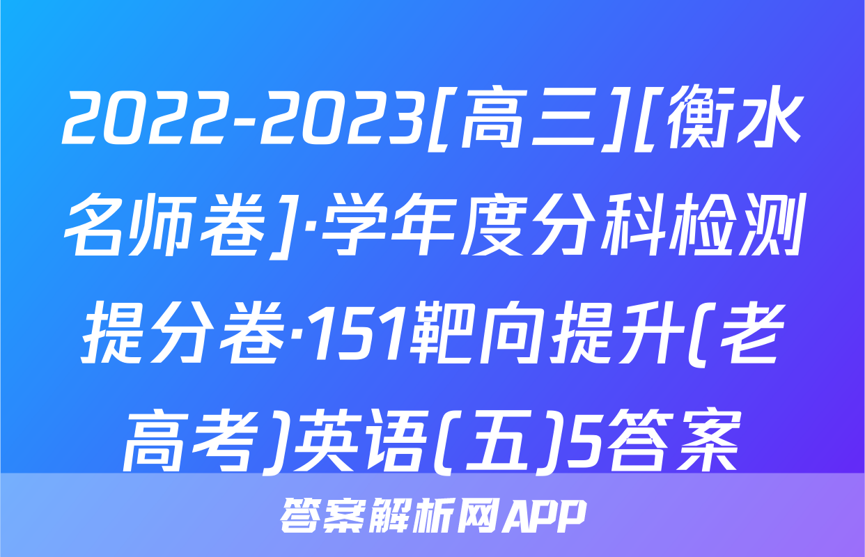 2022-2023[高三][衡水名师卷]·学年度分科检测提分卷·151靶向提升(老高考)英语(五)5答案