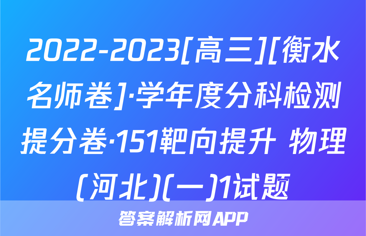 2022-2023[高三][衡水名师卷]·学年度分科检测提分卷·151靶向提升 物理(河北)(一)1试题