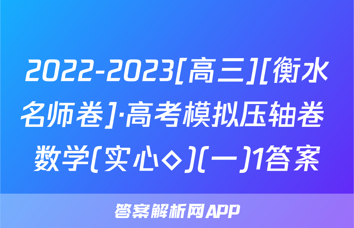 2022-2023[高三][衡水名师卷]·高考模拟压轴卷 数学(实心◇)(一)1答案