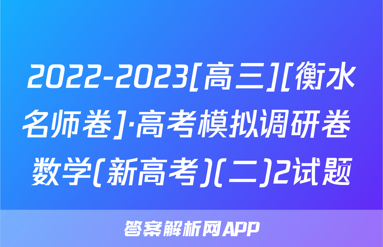 2022-2023[高三][衡水名师卷]·高考模拟调研卷 数学(新高考)(二)2试题