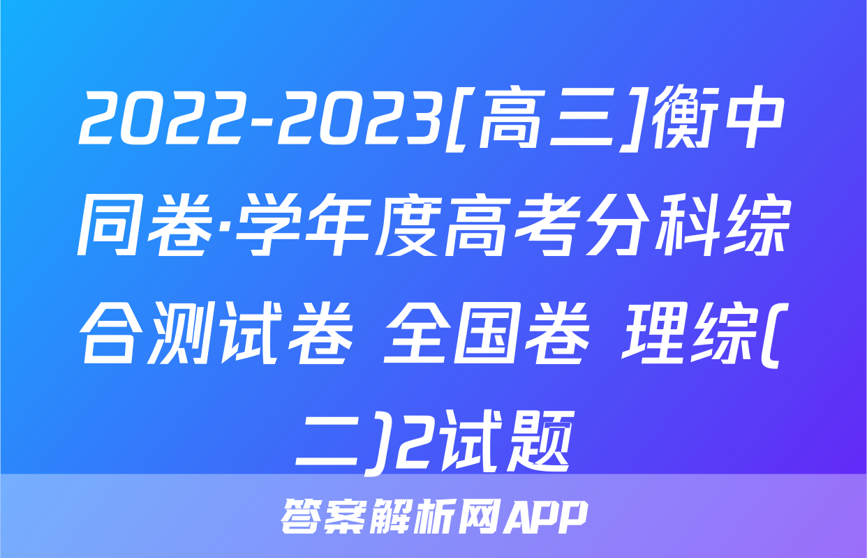 2022-2023[高三]衡中同卷·学年度高考分科综合测试卷 全国卷 理综(二)2试题