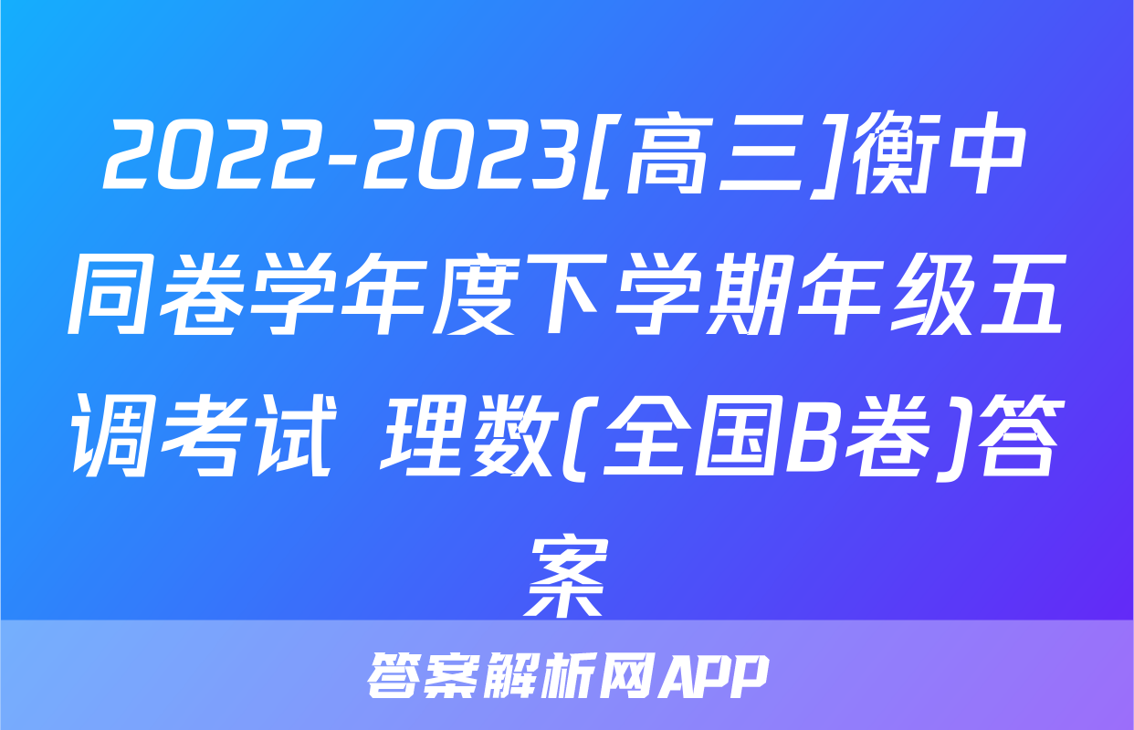 2022-2023[高三]衡中同卷学年度下学期年级五调考试 理数(全国B卷)答案