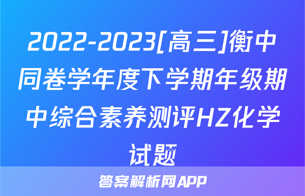 2022-2023[高三]衡中同卷学年度下学期年级期中综合素养测评HZ化学试题