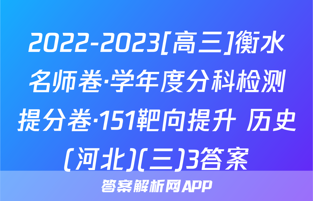 2022-2023[高三]衡水名师卷·学年度分科检测提分卷·151靶向提升 历史(河北)(三)3答案